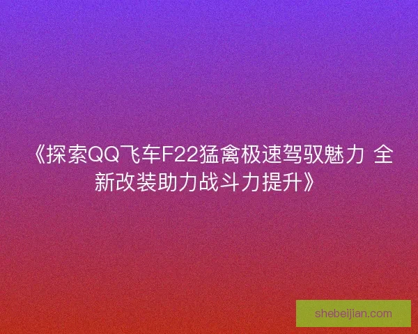 《探索QQ飞车F22猛禽极速驾驭魅力 全新改装助力战斗力提升》
