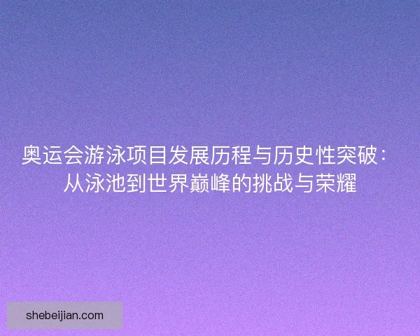 奥运会游泳项目发展历程与历史性突破：从泳池到世界巅峰的挑战与荣耀