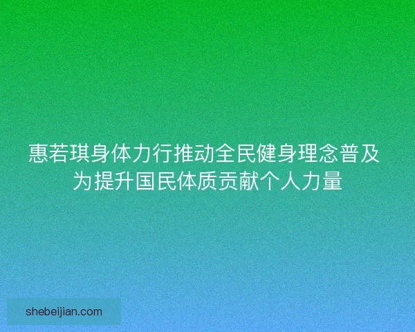 惠若琪身体力行推动全民健身理念普及 为提升国民体质贡献个人力量