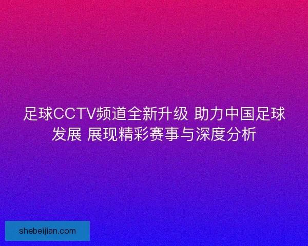 足球CCTV频道全新升级 助力中国足球发展 展现精彩赛事与深度分析