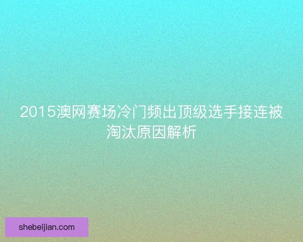 2015澳网赛场冷门频出顶级选手接连被淘汰原因解析