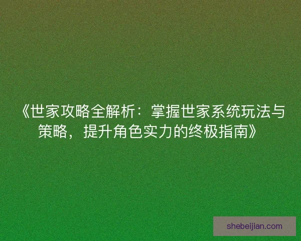 《世家攻略全解析：掌握世家系统玩法与策略，提升角色实力的终极指南》