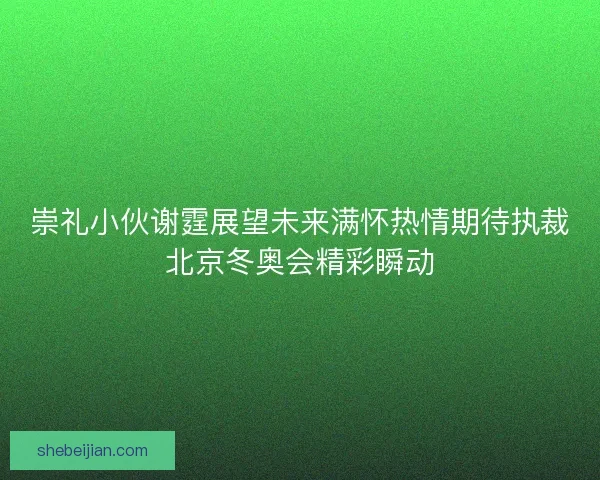 崇礼小伙谢霆展望未来满怀热情期待执裁北京冬奥会精彩瞬动