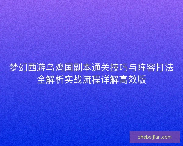 梦幻西游乌鸡国副本通关技巧与阵容打法全解析实战流程详解高效版 梦幻西游乌鸡国副本通关技巧与阵容打法全解析实战流程详解高效版